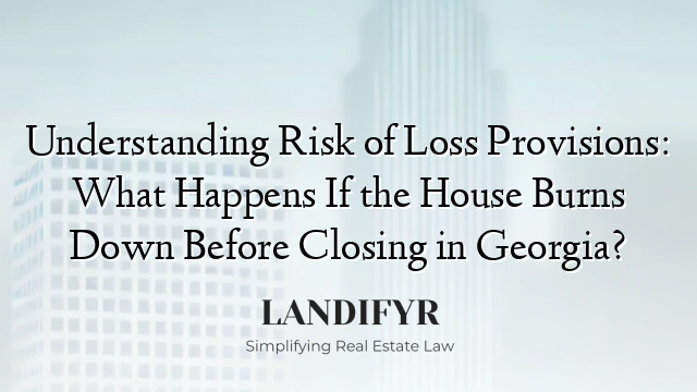 Understanding Risk of Loss Provisions: What Happens If the House Burns Down Before Closing in Georgia?