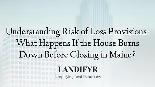 Understanding Risk of Loss Provisions: What Happens If the House Burns Down Before Closing in Maine?