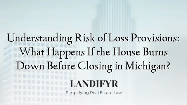 Understanding Risk of Loss Provisions: What Happens If the House Burns Down Before Closing in Michigan?