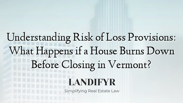 Understanding Risk of Loss Provisions: What Happens if a House Burns Down Before Closing in Vermont?