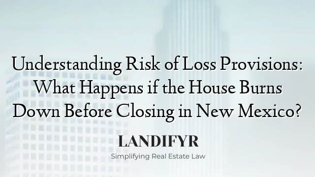 Understanding Risk of Loss Provisions: What Happens if the House Burns Down Before Closing in New Mexico?