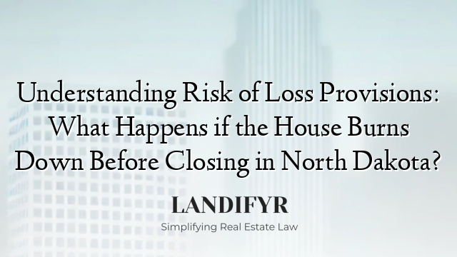 Understanding Risk of Loss Provisions: What Happens if the House Burns Down Before Closing in North Dakota?