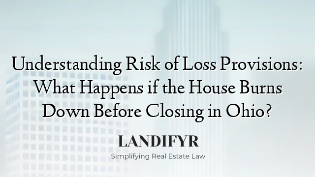 Understanding Risk of Loss Provisions: What Happens if the House Burns Down Before Closing in Ohio?