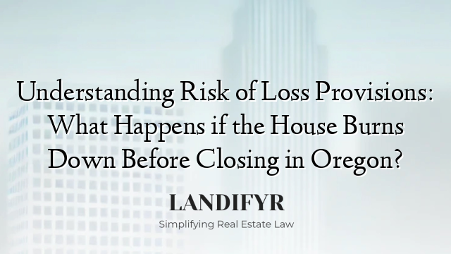 Understanding Risk of Loss Provisions: What Happens if the House Burns Down Before Closing in Oregon?