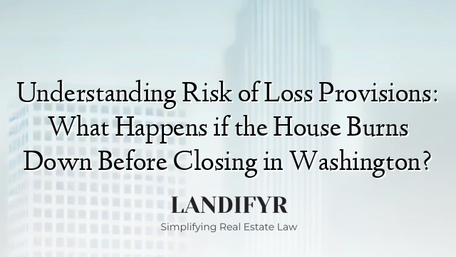 Understanding Risk of Loss Provisions: What Happens if the House Burns Down Before Closing in Washington?
