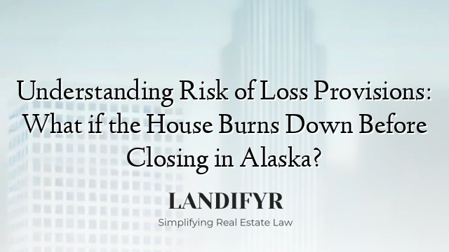 Understanding Risk of Loss Provisions: What if the House Burns Down Before Closing in Alaska?