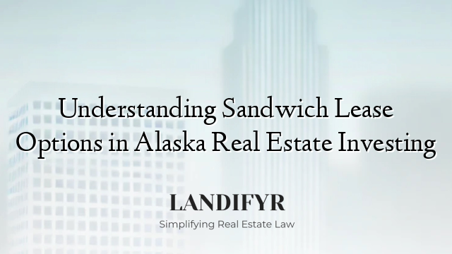 Understanding Sandwich Lease Options in Alaska Real Estate Investing
