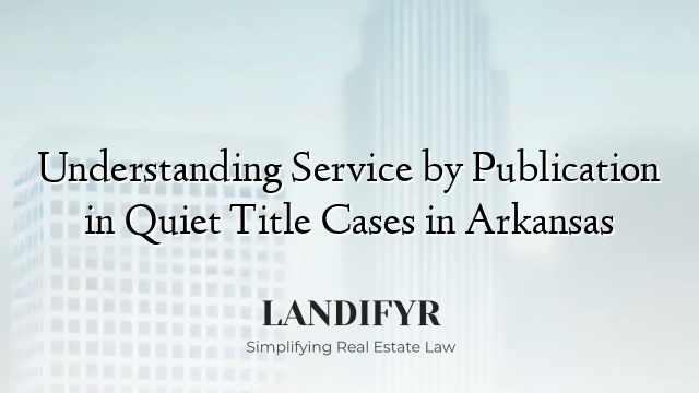 Understanding Service by Publication in Quiet Title Cases in Arkansas