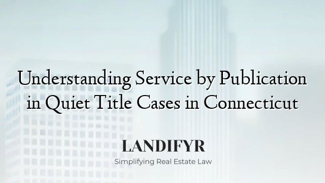Understanding Service by Publication in Quiet Title Cases in Connecticut