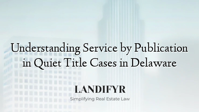 Understanding Service by Publication in Quiet Title Cases in Delaware