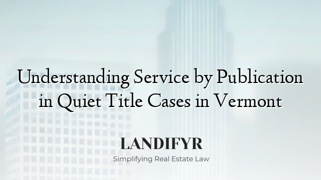 Understanding Service by Publication in Quiet Title Cases in Vermont