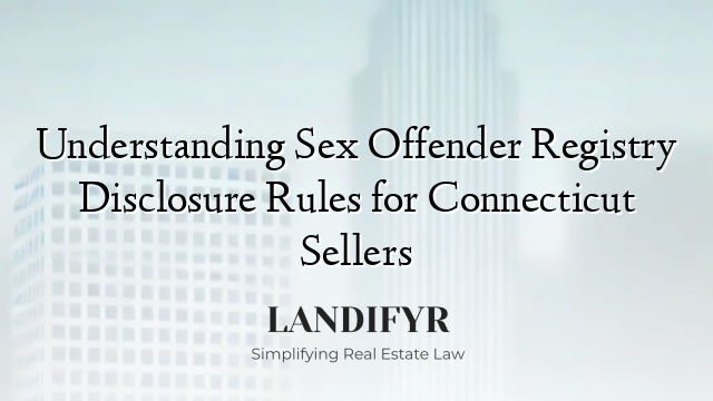 Understanding Sex Offender Registry Disclosure Rules for Connecticut Sellers