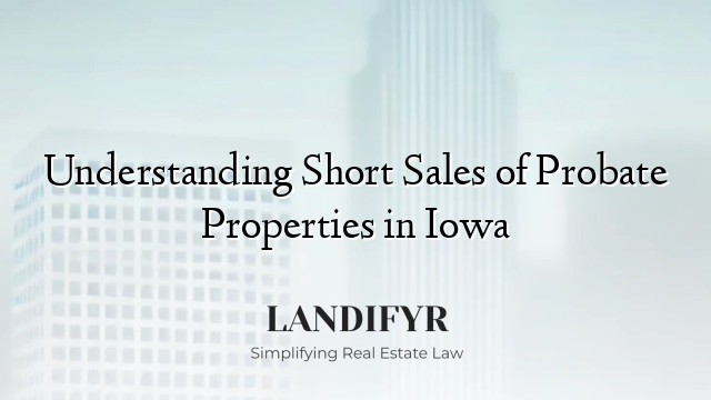 Understanding Short Sales of Probate Properties in Iowa