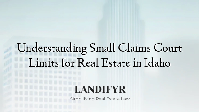 Understanding Small Claims Court Limits for Real Estate in Idaho