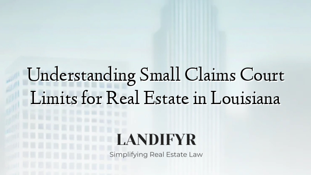 Understanding Small Claims Court Limits for Real Estate in Louisiana