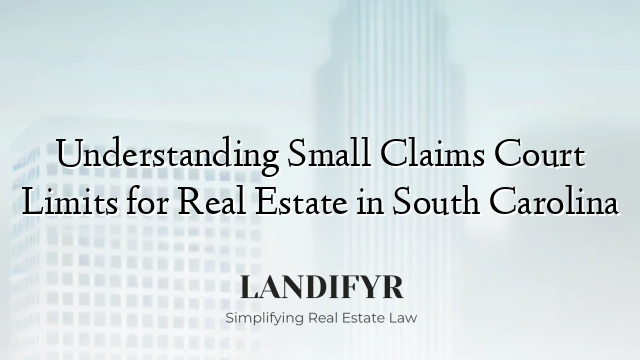 Understanding Small Claims Court Limits for Real Estate in South Carolina