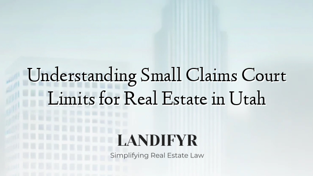 Understanding Small Claims Court Limits for Real Estate in Utah