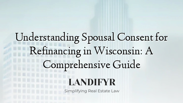 Understanding Spousal Consent for Refinancing in Wisconsin: A Comprehensive Guide