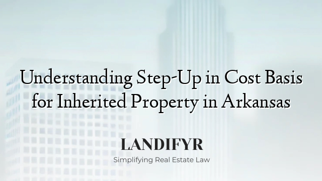 Understanding Step-Up in Cost Basis for Inherited Property in Arkansas