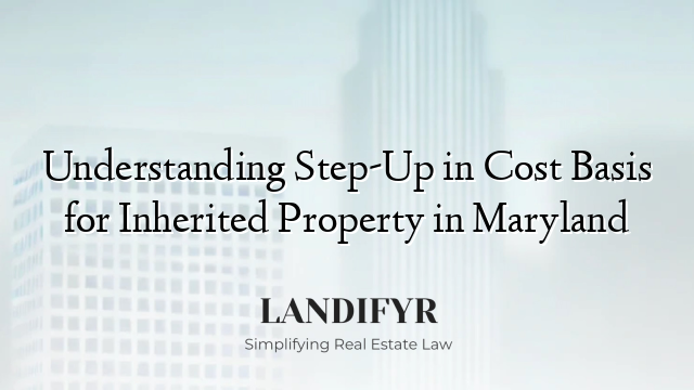 Understanding Step-Up in Cost Basis for Inherited Property in Maryland
