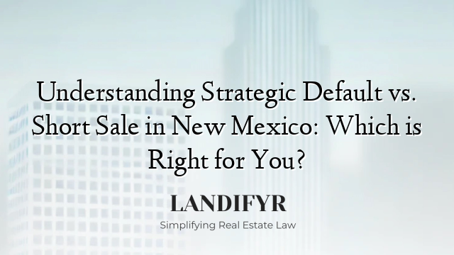 Understanding Strategic Default vs. Short Sale in New Mexico: Which is Right for You?