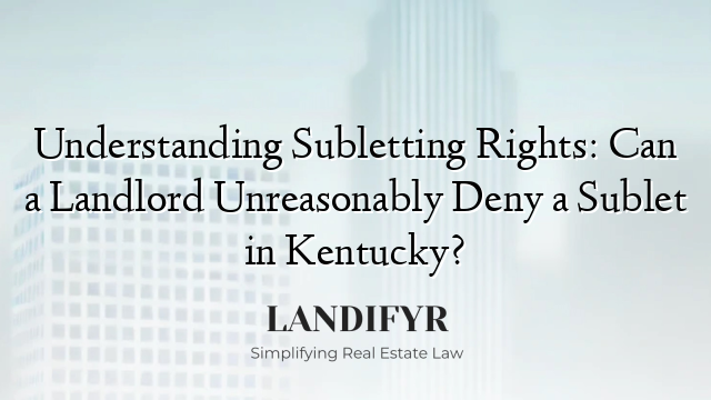 Understanding Subletting Rights: Can a Landlord Unreasonably Deny a Sublet in Kentucky?