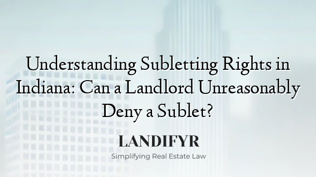 Understanding Subletting Rights in Indiana: Can a Landlord Unreasonably Deny a Sublet?