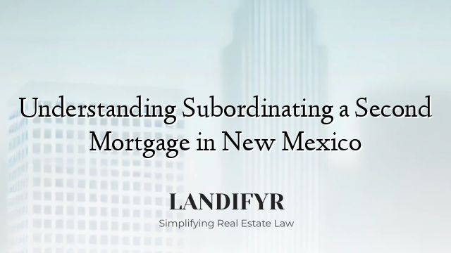 Understanding Subordinating a Second Mortgage in New Mexico