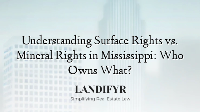 Understanding Surface Rights vs. Mineral Rights in Mississippi: Who Owns What?