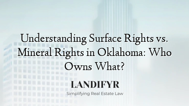 Understanding Surface Rights vs. Mineral Rights in Oklahoma: Who Owns What?