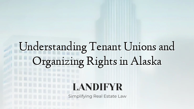 Understanding Tenant Unions and Organizing Rights in Alaska