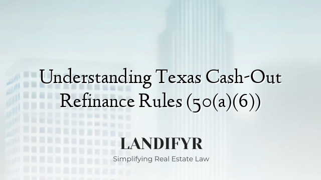 Understanding Texas Cash-Out Refinance Rules (50(a)(6))