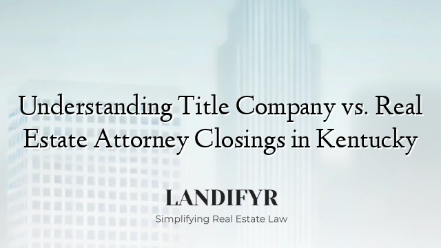 Understanding Title Company vs. Real Estate Attorney Closings in Kentucky