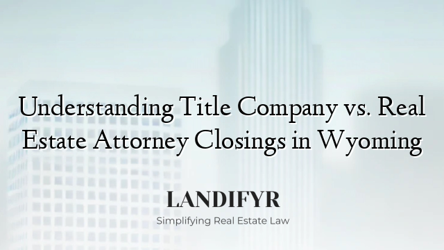 Understanding Title Company vs. Real Estate Attorney Closings in Wyoming