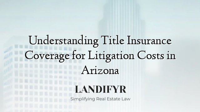 Understanding Title Insurance Coverage for Litigation Costs in Arizona