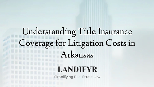 Understanding Title Insurance Coverage for Litigation Costs in Arkansas