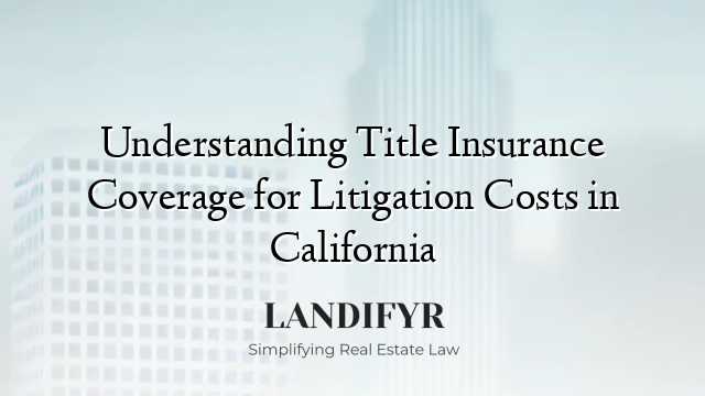 Understanding Title Insurance Coverage for Litigation Costs in California