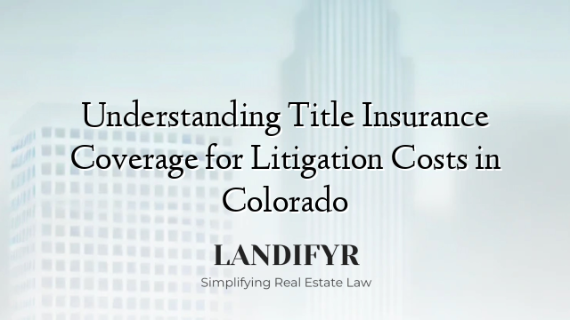Understanding Title Insurance Coverage for Litigation Costs in Colorado