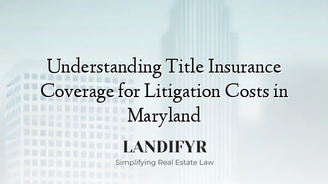 Understanding Title Insurance Coverage for Litigation Costs in Maryland