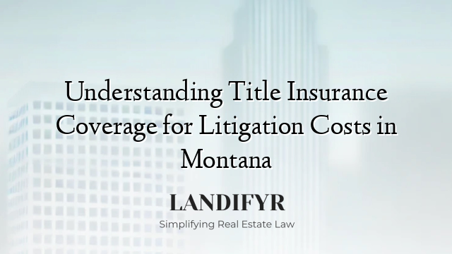 Understanding Title Insurance Coverage for Litigation Costs in Montana