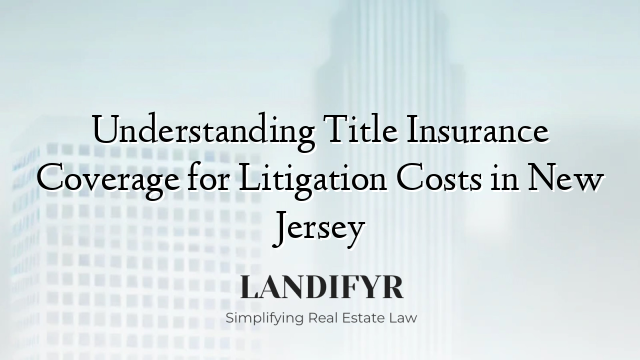 Understanding Title Insurance Coverage for Litigation Costs in New Jersey