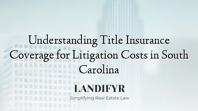 Understanding Title Insurance Coverage for Litigation Costs in South Carolina