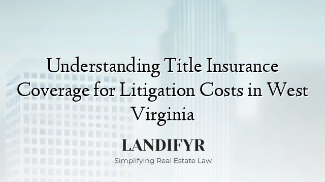 Understanding Title Insurance Coverage for Litigation Costs in West Virginia