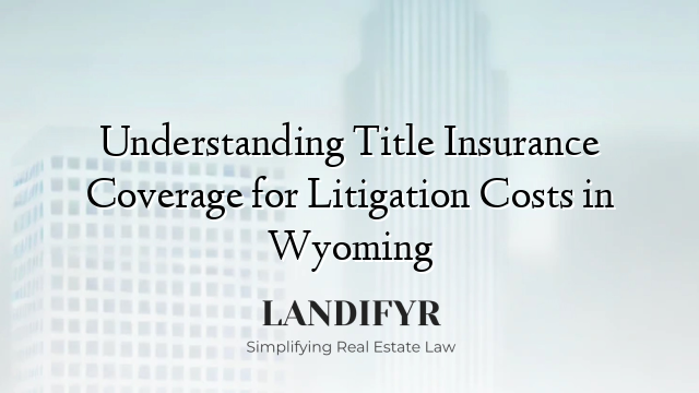 Understanding Title Insurance Coverage for Litigation Costs in Wyoming