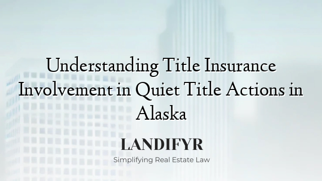 Understanding Title Insurance Involvement in Quiet Title Actions in Alaska