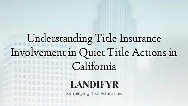 Understanding Title Insurance Involvement in Quiet Title Actions in California