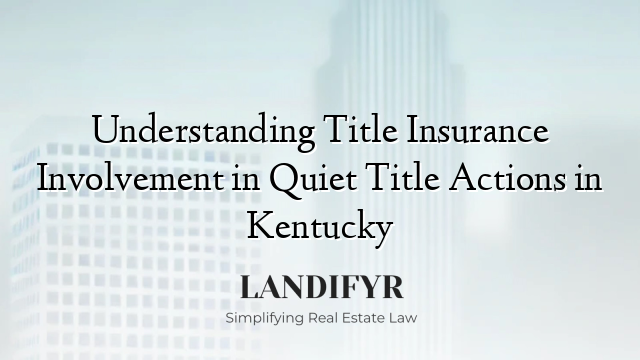 Understanding Title Insurance Involvement in Quiet Title Actions in Kentucky