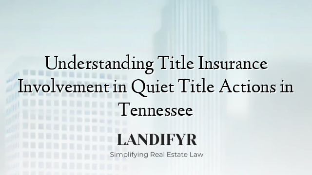 Understanding Title Insurance Involvement in Quiet Title Actions in Tennessee