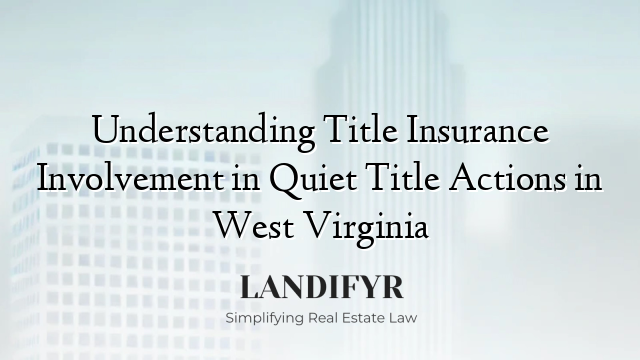 Understanding Title Insurance Involvement in Quiet Title Actions in West Virginia