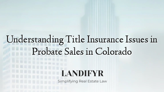 Understanding Title Insurance Issues in Probate Sales in Colorado